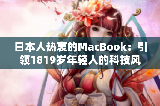 日本人热衷的MacBook：引领1819岁年轻人的科技风潮