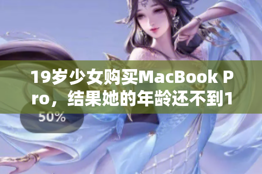 19岁少女购买MacBook Pro，结果她的年龄还不到16岁