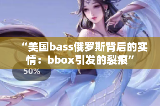 “美国bass俄罗斯背后的实情：bbox引发的裂痕”