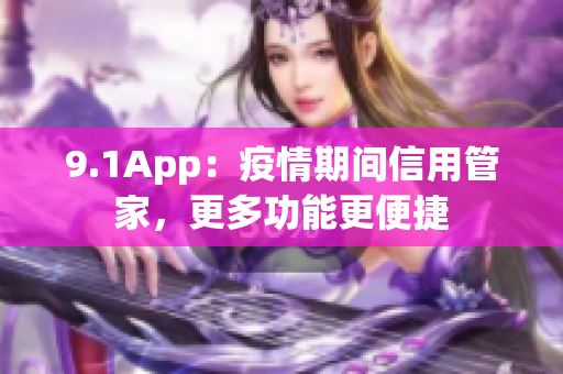 9.1App：疫情期间信用管家，更多功能更便捷