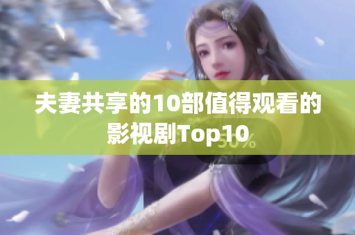 夫妻共享的10部值得观看的影视剧Top10