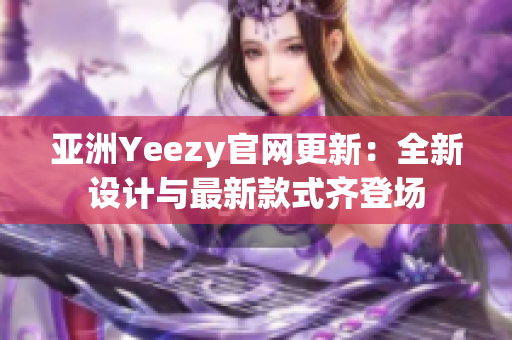 亚洲Yeezy官网更新：全新设计与最新款式齐登场