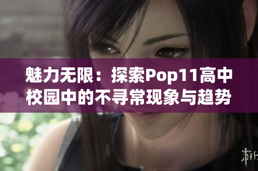 魅力无限：探索Pop11高中校园中的不寻常现象与趋势