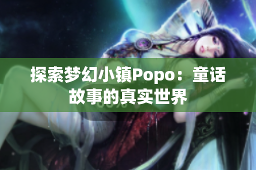 探索梦幻小镇Popo：童话故事的真实世界