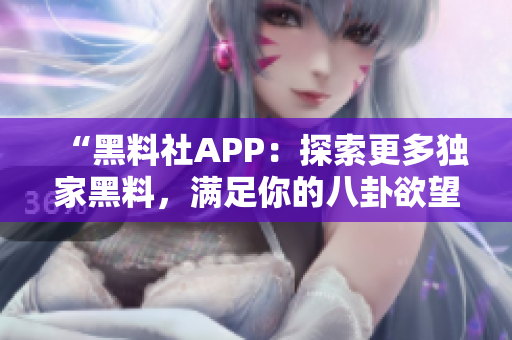 “黑料社APP：探索更多独家黑料，满足你的八卦欲望，实时更新！”