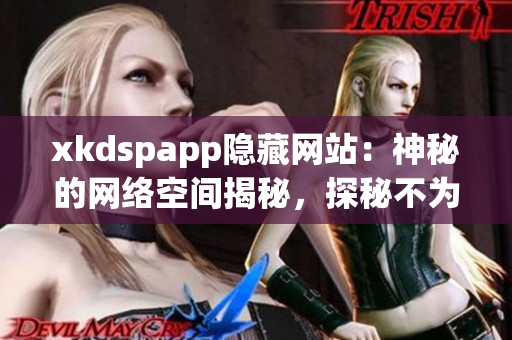 xkdspapp隐藏网站：神秘的网络空间揭秘，探秘不为人知的秘密领域