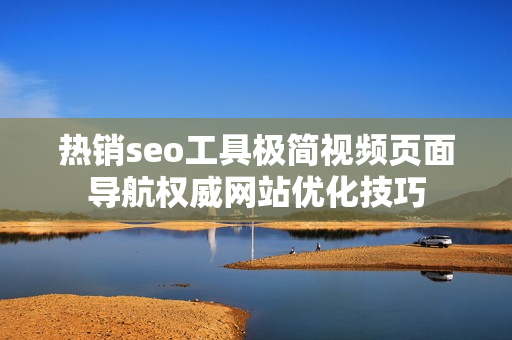 热销seo工具极简视频页面导航权威网站优化技巧