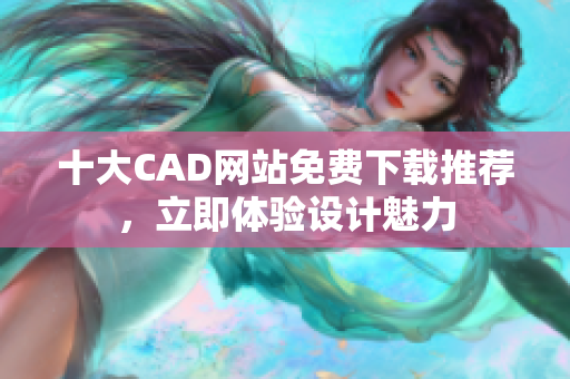 十大CAD网站免费下载推荐，立即体验设计魅力