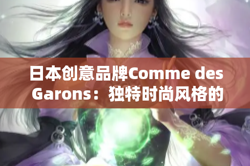 日本创意品牌Comme des Garons：独特时尚风格的源头