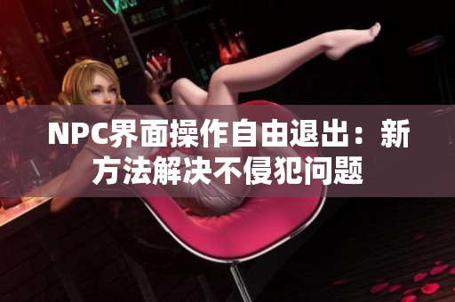 NPC界面操作自由退出：新方法解决不侵犯问题