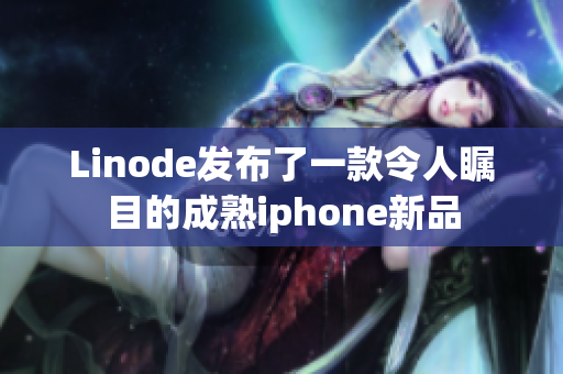 Linode发布了一款令人瞩目的成熟iphone新品