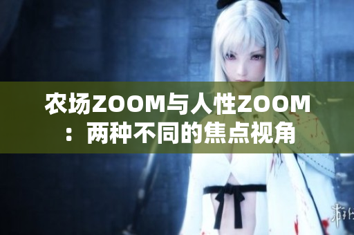 农场ZOOM与人性ZOOM：两种不同的焦点视角