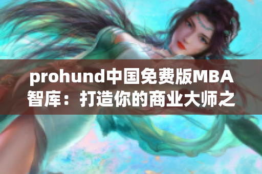 prohund中国免费版MBA智库：打造你的商业大师之路