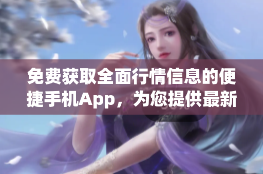 免费获取全面行情信息的便捷手机App，为您提供最新行情数据