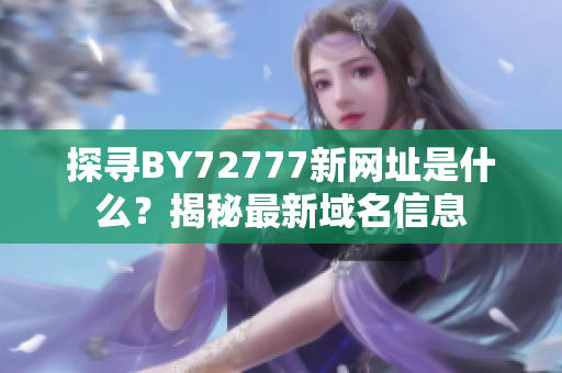 探寻BY72777新网址是什么？揭秘最新域名信息