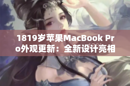 1819岁苹果MacBook Pro外观更新：全新设计亮相