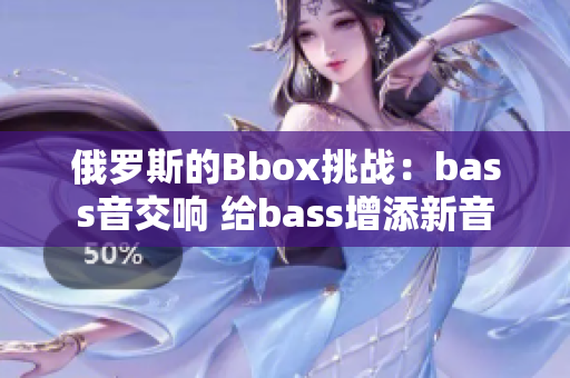 俄罗斯的Bbox挑战：bass音交响 给bass增添新音