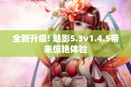 全新升级! 魅影5.3v1.4.5带来惊艳体验