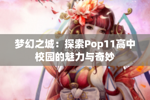 梦幻之城：探索Pop11高中校园的魅力与奇妙