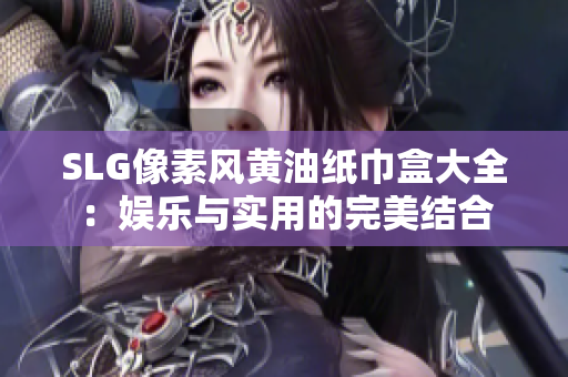 SLG像素风黄油纸巾盒大全：娱乐与实用的完美结合