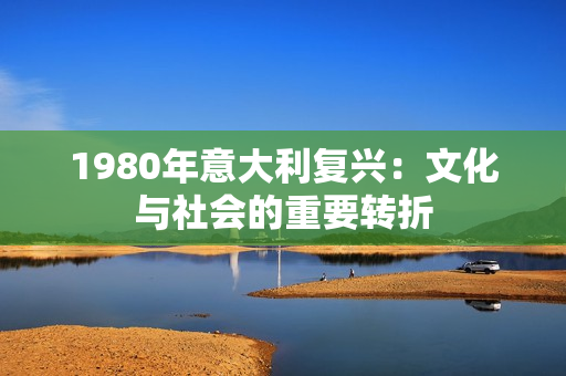 1980年意大利复兴：文化与社会的重要转折