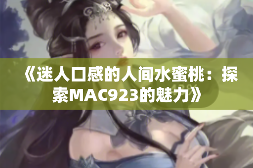 《迷人口感的人间水蜜桃：探索MAC923的魅力》