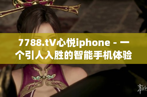 7788.t∨心悦iphone - 一个引人入胜的智能手机体验