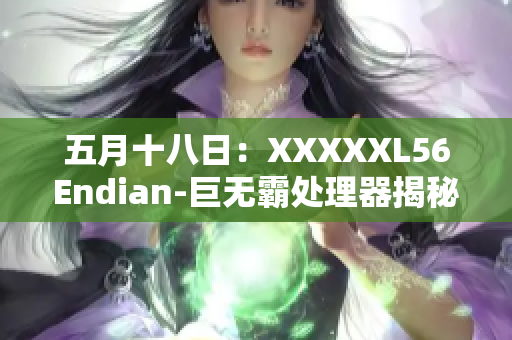 五月十八日：XXXXXL56Endian-巨无霸处理器揭秘