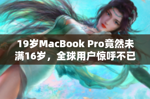 19岁MacBook Pro竟然未满16岁，全球用户惊呼不已