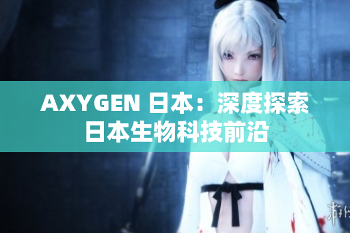 AXYGEN 日本：深度探索日本生物科技前沿