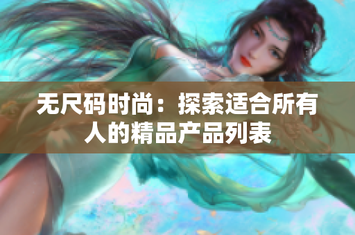 无尺码时尚：探索适合所有人的精品产品列表