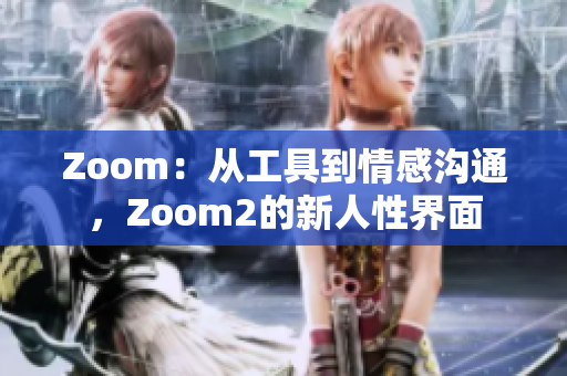 Zoom：从工具到情感沟通，Zoom2的新人性界面