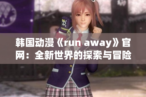 韩国动漫《run away》官网：全新世界的探索与冒险