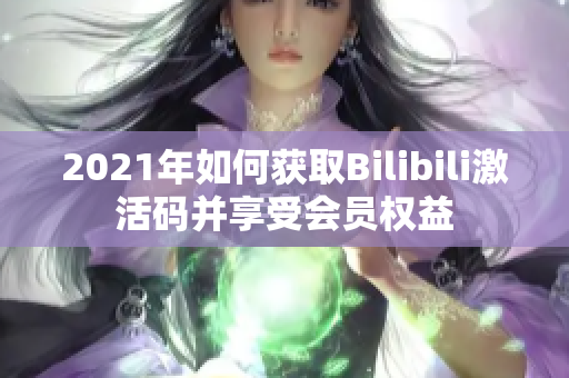 2021年如何获取Bilibili激活码并享受会员权益