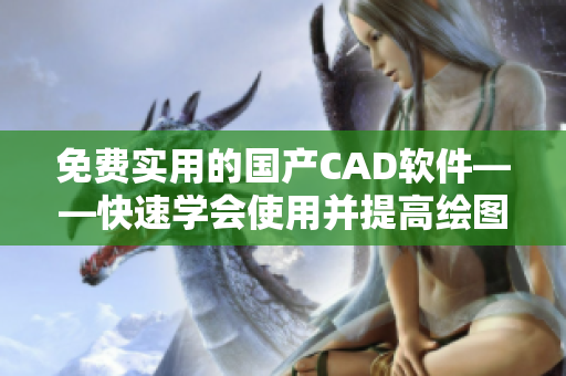 免费实用的国产CAD软件——快速学会使用并提高绘图效率