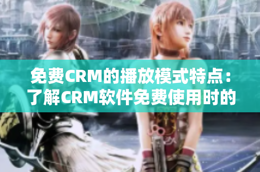 免费CRM的播放模式特点：了解CRM软件免费使用时的特色