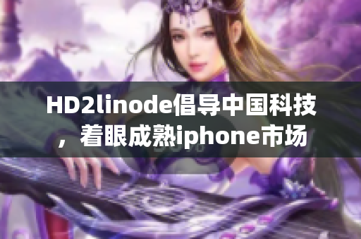 HD2linode倡导中国科技，着眼成熟iphone市场