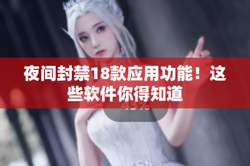 夜间封禁18款应用功能！这些软件你得知道