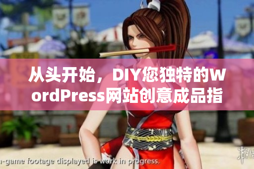 从头开始，DIY您独特的WordPress网站创意成品指南