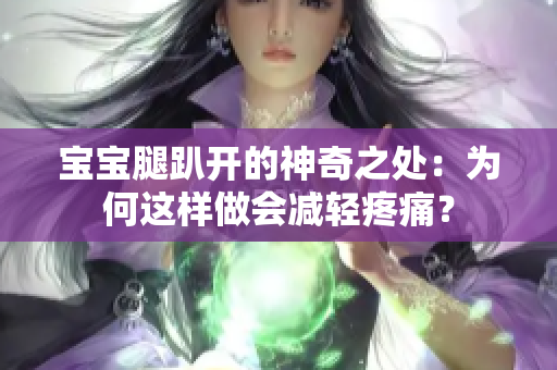 宝宝腿趴开的神奇之处：为何这样做会减轻疼痛？