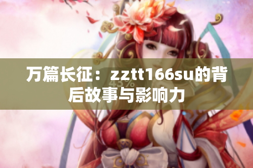 万篇长征：zztt166su的背后故事与影响力