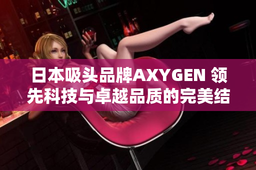 日本吸头品牌AXYGEN 领先科技与卓越品质的完美结合