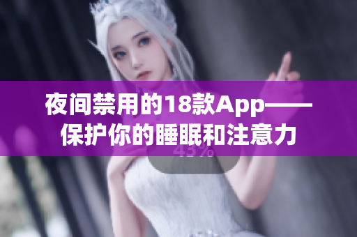 夜间禁用的18款App——保护你的睡眠和注意力