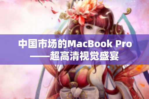 中国市场的MacBook Pro——超高清视觉盛宴