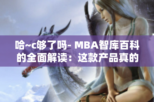 哈~c够了吗- MBA智库百科的全面解读：这款产品真的令人满意吗？