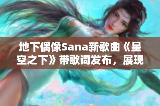 地下偶像Sana新歌曲《星空之下》带歌词发布，展现深沉音乐实力