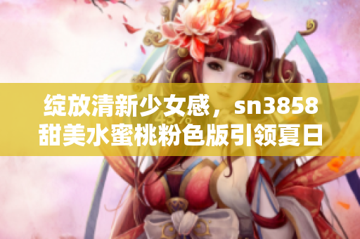 绽放清新少女感，sn3858甜美水蜜桃粉色版引领夏日时尚潮流