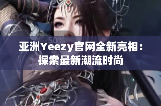 亚洲Yeezy官网全新亮相：探索最新潮流时尚