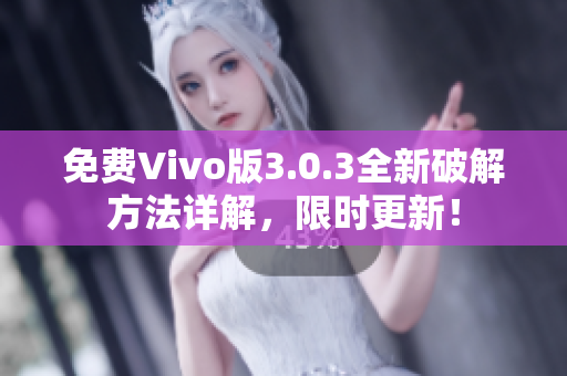 免费Vivo版3.0.3全新破解方法详解，限时更新！