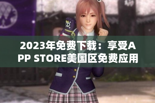 2023年免费下载：享受APP STORE美国区免费应用的精彩体验